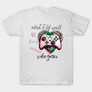 Admit It Life Would Be Boring Without Video Games T-Shirt